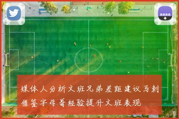 媒体人分析文班兄弟差距建议马刺借鉴字母哥经验提升文班表现
