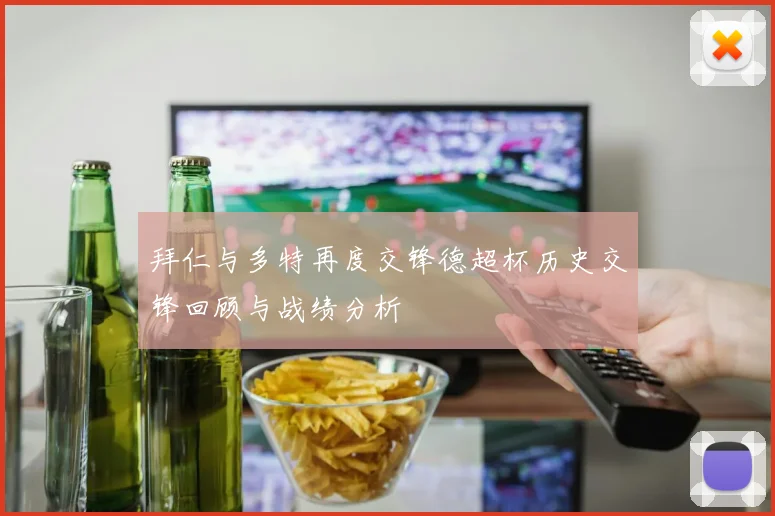 拜仁与多特再度交锋德超杯历史交锋回顾与战绩分析